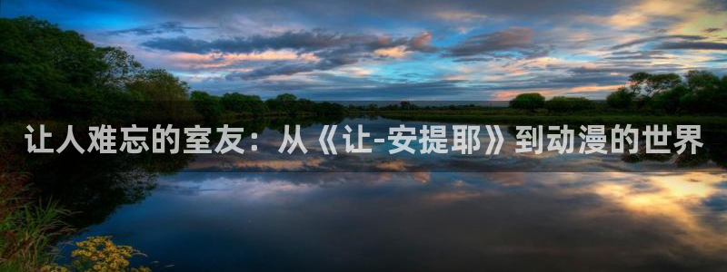 樱花动漫进入：让人难忘的室友：从《让-安提耶》到动漫的世界