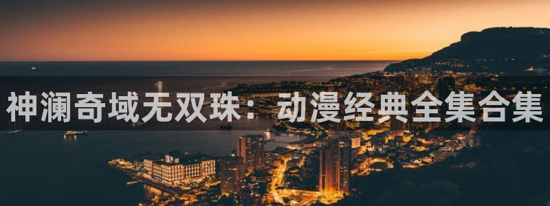 樱花动漫同级生：神澜奇域无双珠：动漫经典全集合集